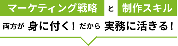 マーケティング戦略と制作スキルの両方が身につくから実務に活きる